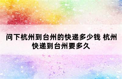 问下杭州到台州的快递多少钱 杭州快递到台州要多久